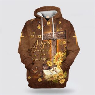 Be Like Jesus Is Better Than You Do You All Over Print Hoodie Shirt, Gifts For Jesus Lovers