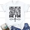 I May Not Be Perfect But Jesus Thinks Christian T Shirt, Jesus Tee Shirt