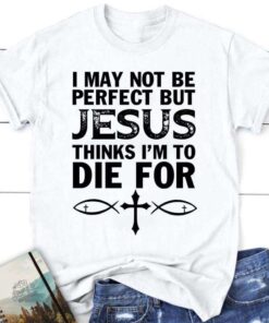 I May Not Be Perfect But Jesus Thinks Christian T Shirt, Jesus Tee Shirt