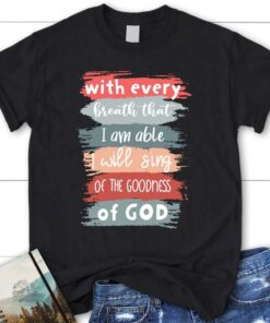 I Will Sing Of The Goodness Of God Christian T Shirt