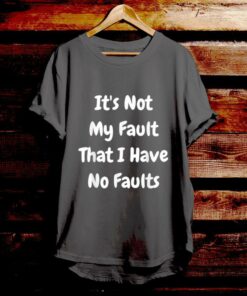 It's Not My Fault That I Have No Faults - Bible Verse T Shirts