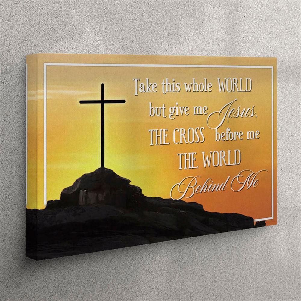 Cross Mountain Take This Whole World But Give Me Jesus Canvas Wall Art Print – Christian Wall Art Canvas