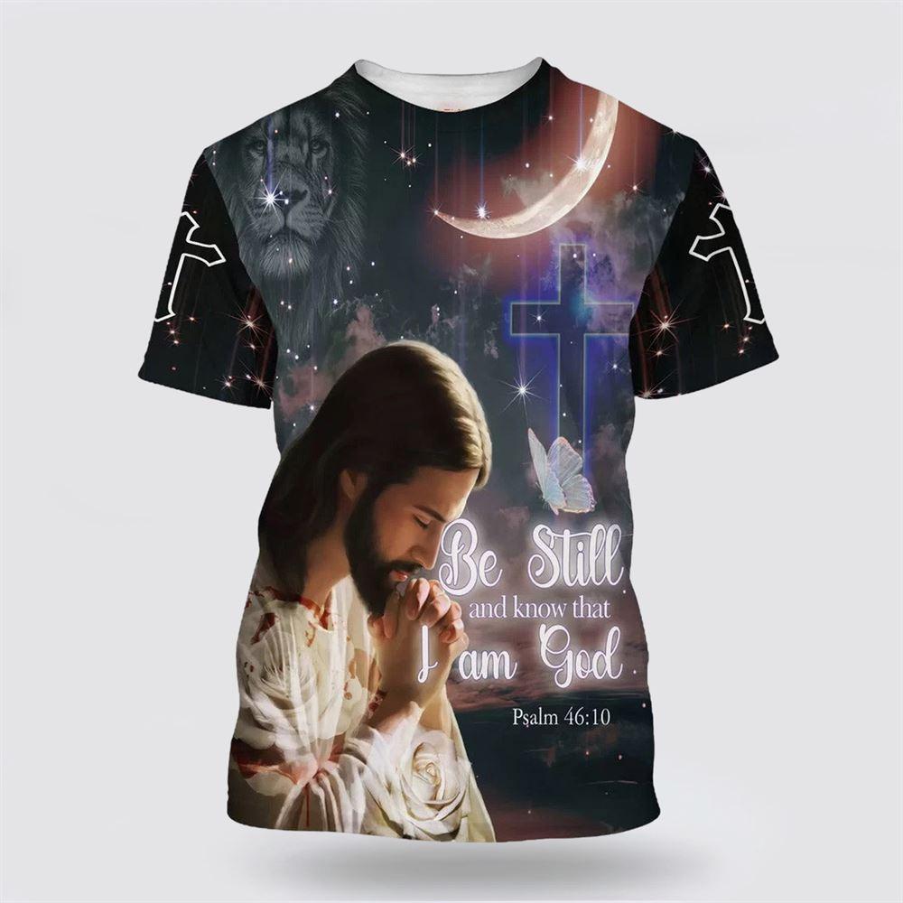 Jesus Pray Be Still And Know That I Am God All Over Print 3D T Shirt – Gifts For Christian Friends