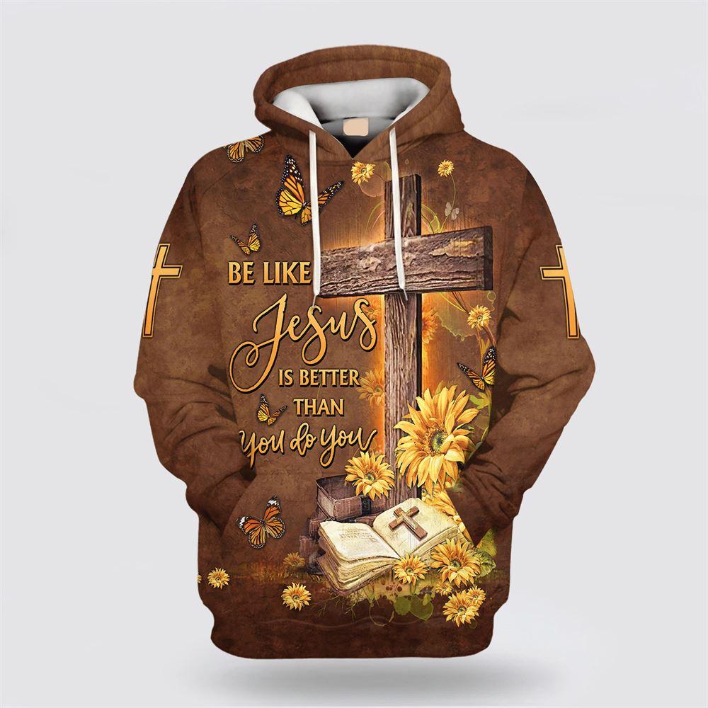 Be Like Jesus Is Better Than You Do You  All Over Print Hoodie Shirt – Gifts For Jesus Lovers
