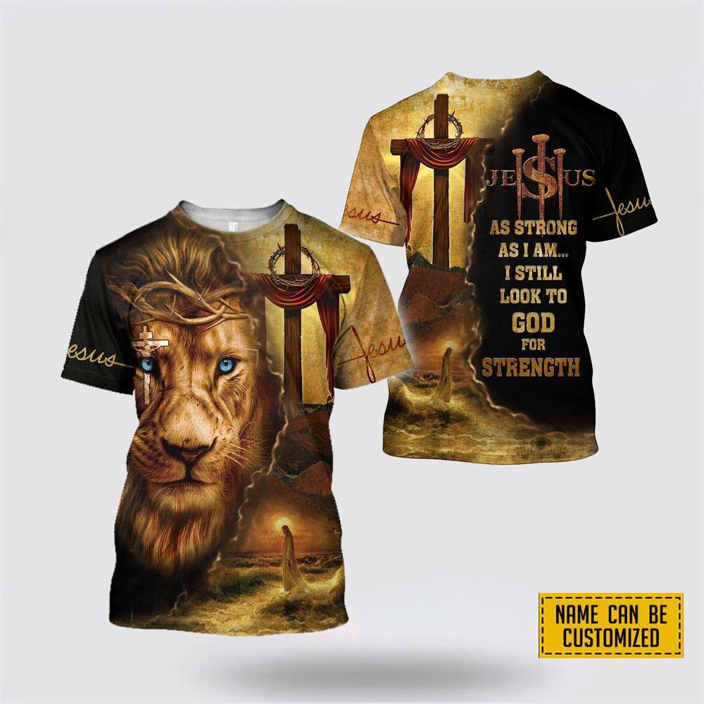 Custom Name As Strong As I Am I Still Look To God For Strength Jesus All Over Print 3D T Shirt – Gifts For Christians