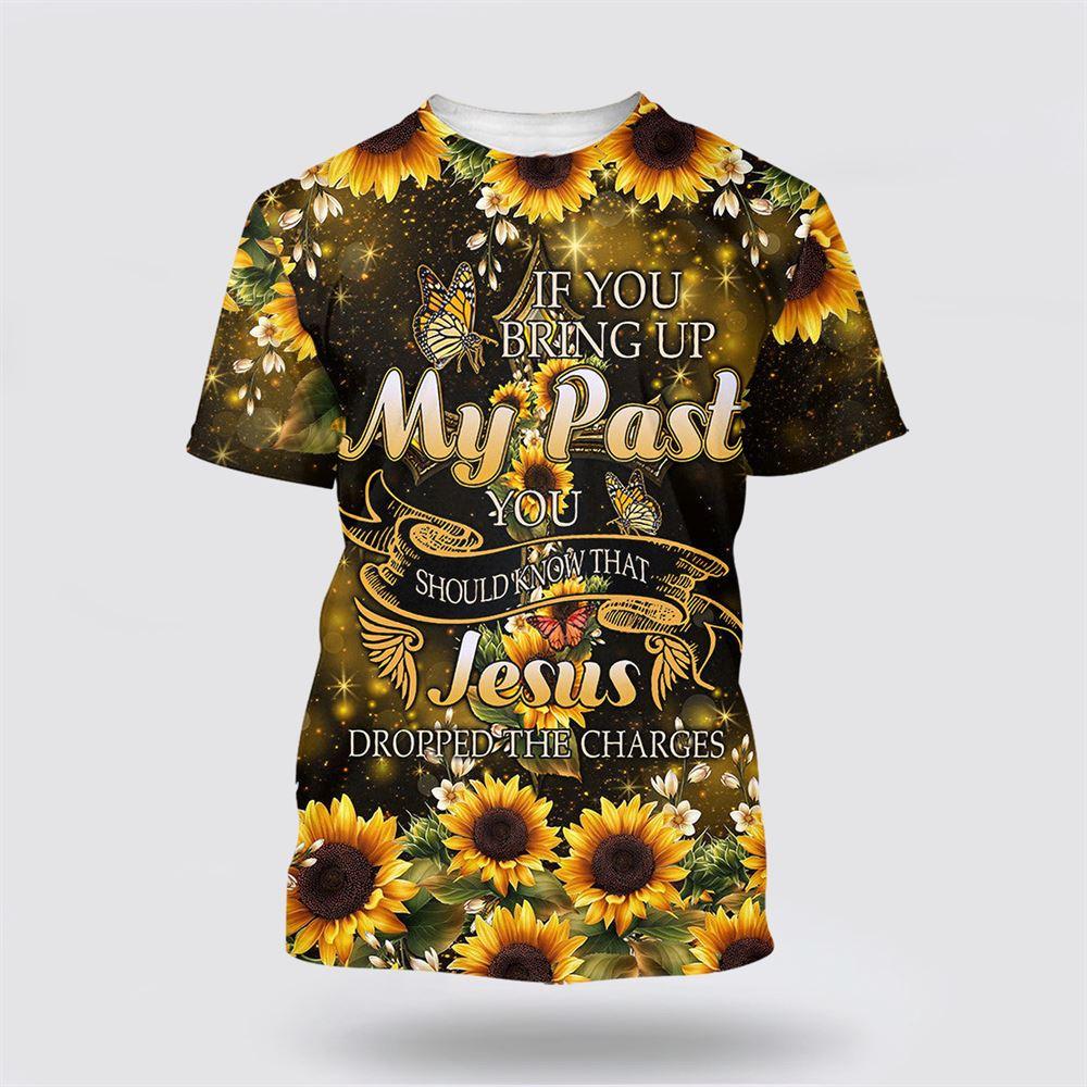 Sunflower If You Bring Up My Past All Over Print 3D T Shirt – Gifts For Christians
