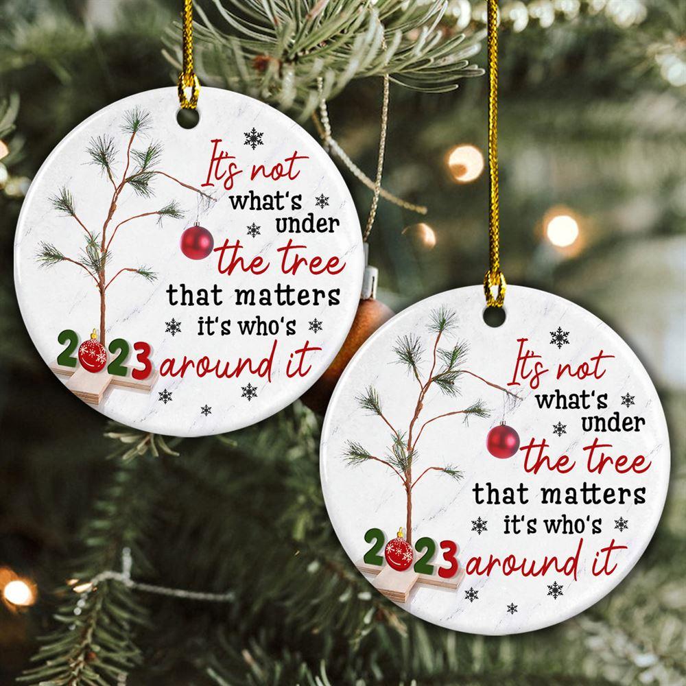Christmas Ornament, It’s Not What’s Under The Tree That Matters It’s Who’s Around It 2023 Circle Ceramic Ornament, Christmas Ornaments 2023