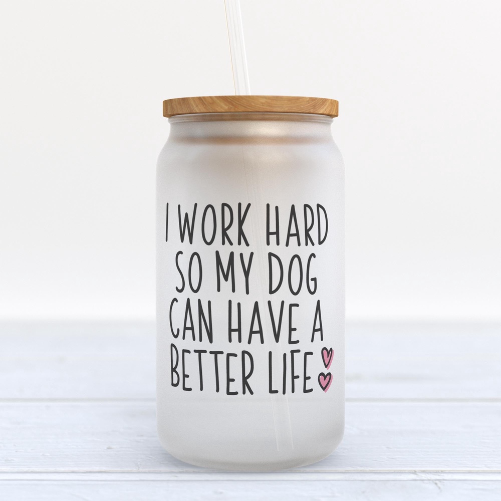 Frosted Glass Can, Valentine Gift, I Work Hard So My Dog Can Have a Better Life Funny Dog Frosted Glass Can Tumbler