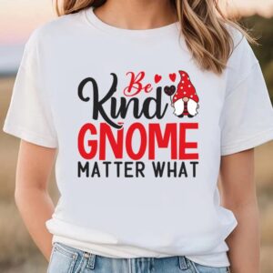 Valentine T-Shirt, Be Kind Gnome Matter What&hellip;