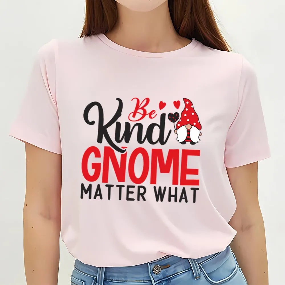 Valentine T-Shirt, Be Kind Gnome Matter What T-Shirt, Valentine Day Shirt
