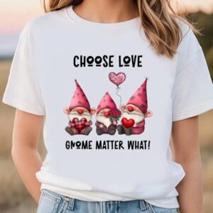 Valentine T-Shirt, Choose love Gnome Matter What&hellip;