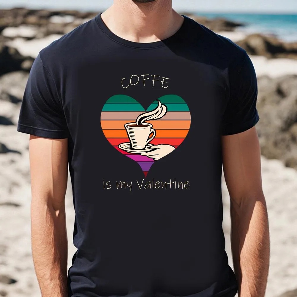 Valentine T-Shirt, Coffe Is My Valentine T-Shirt For Couple, Valentine Day Shirt