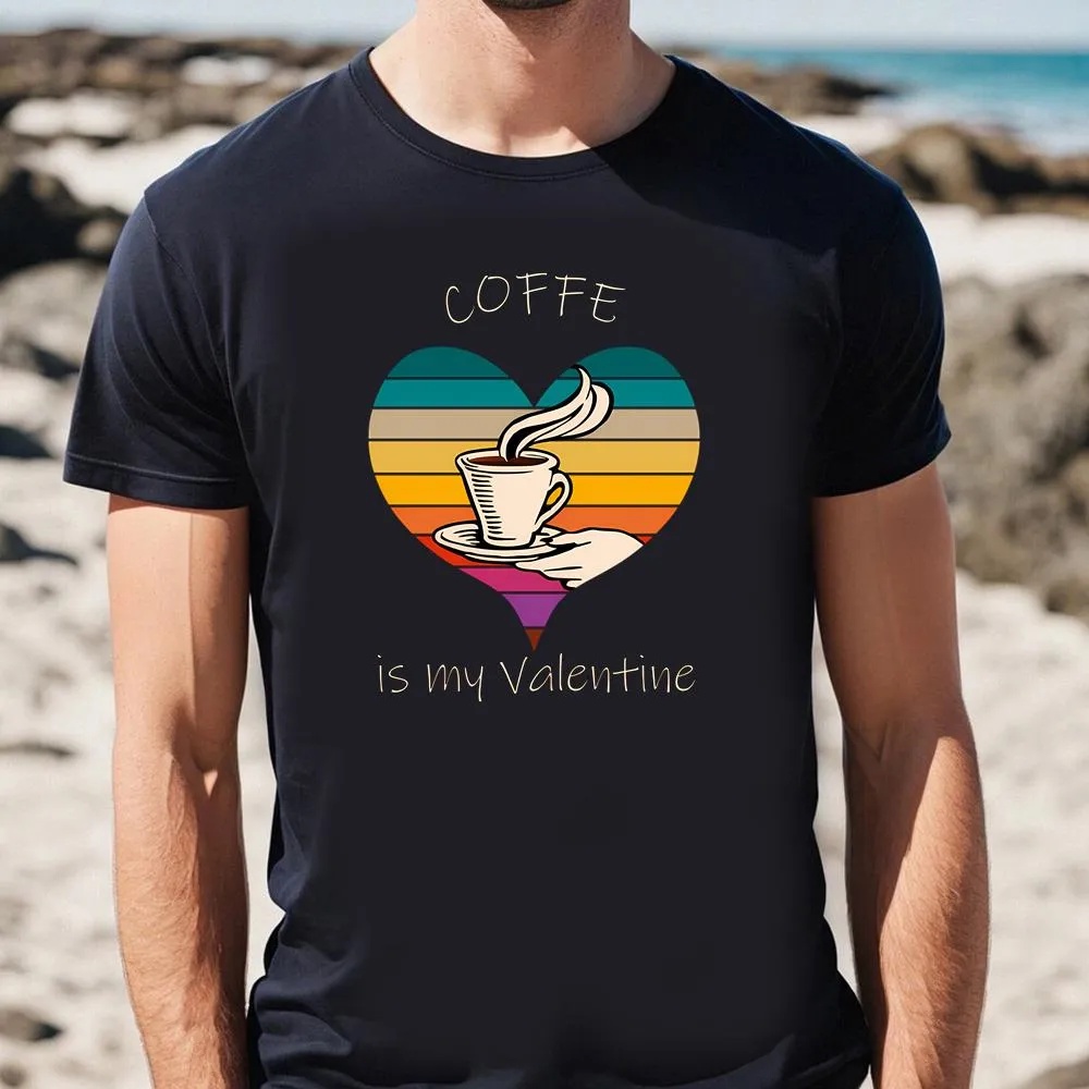 Valentine T-Shirt, Coffe Is My Valentine’s T-Shirt, Valentine Day Shirt