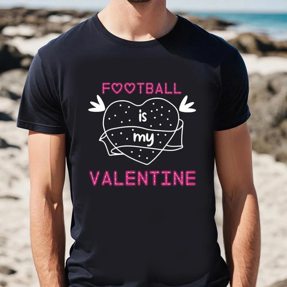 Valentine T-Shirt, Football Is My Valentine Shirt For Lover, Valentine Day Shirt