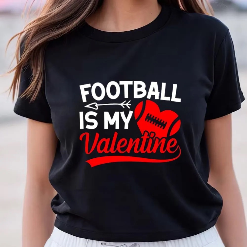 Valentine T-Shirt, Football Is My Valentines Shirt For Couple, Valentine Day Shirt