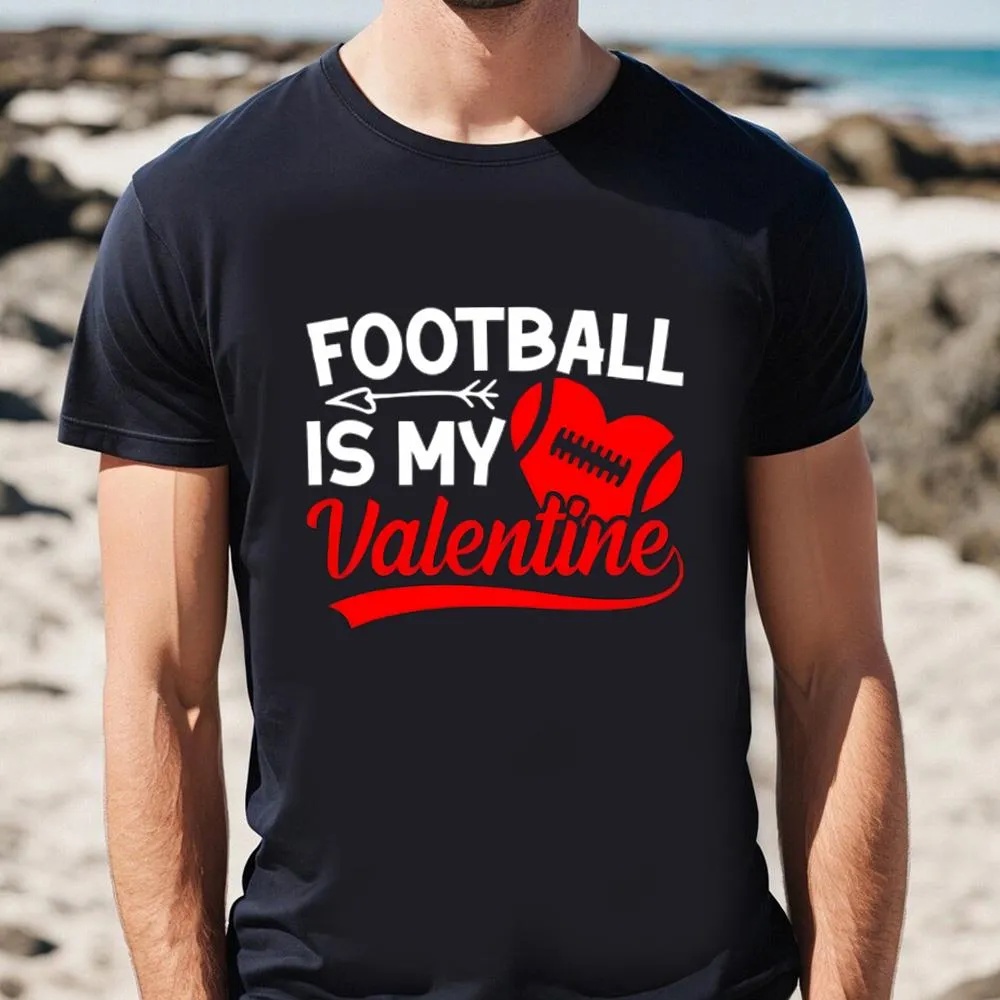 Valentine T-Shirt, Football Is My Valentines Shirt For Couple, Valentine Day Shirt
