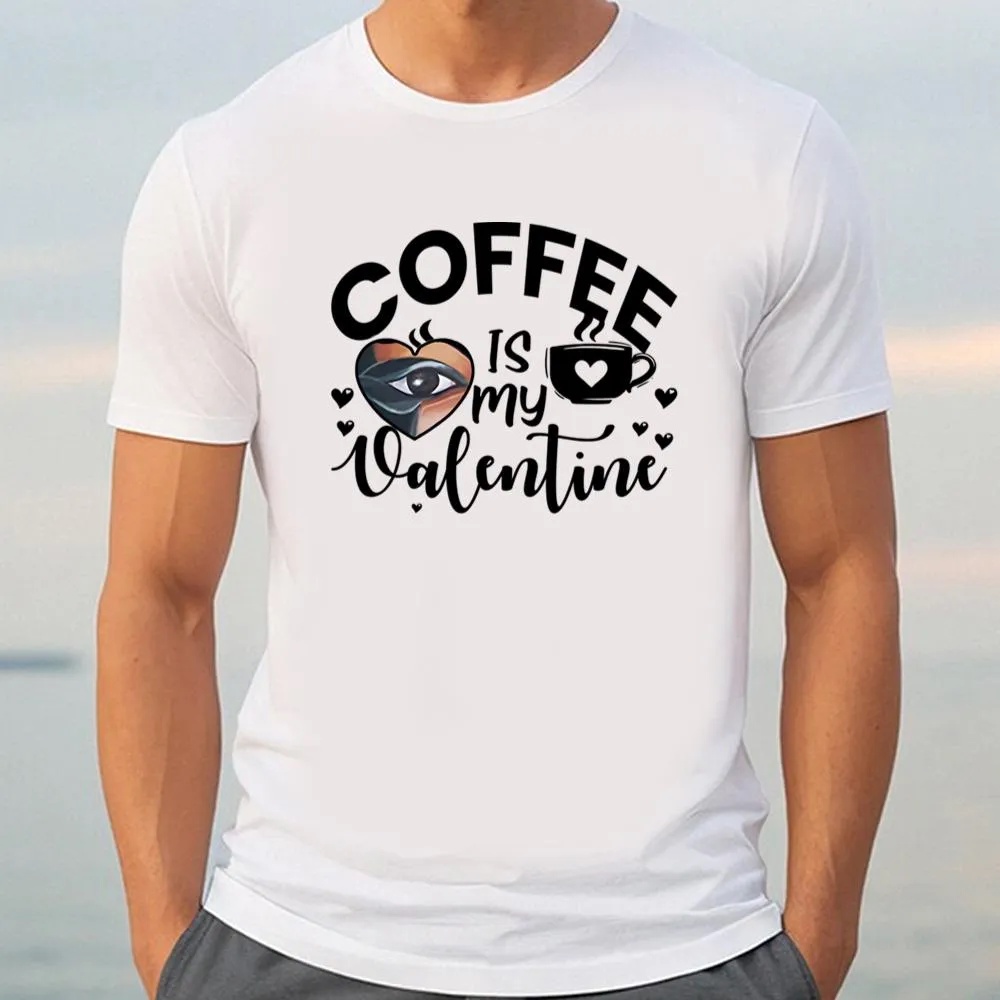 Valentine T-Shirt, Funny Coffee Is My Valentine T-Shirt, Valentine Day Shirt