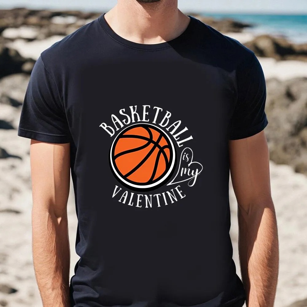 Valentine T-Shirt, Funny Love Basketball Is My Valentine, A Sports Fan T-Shirt, Valentine Day Shirt