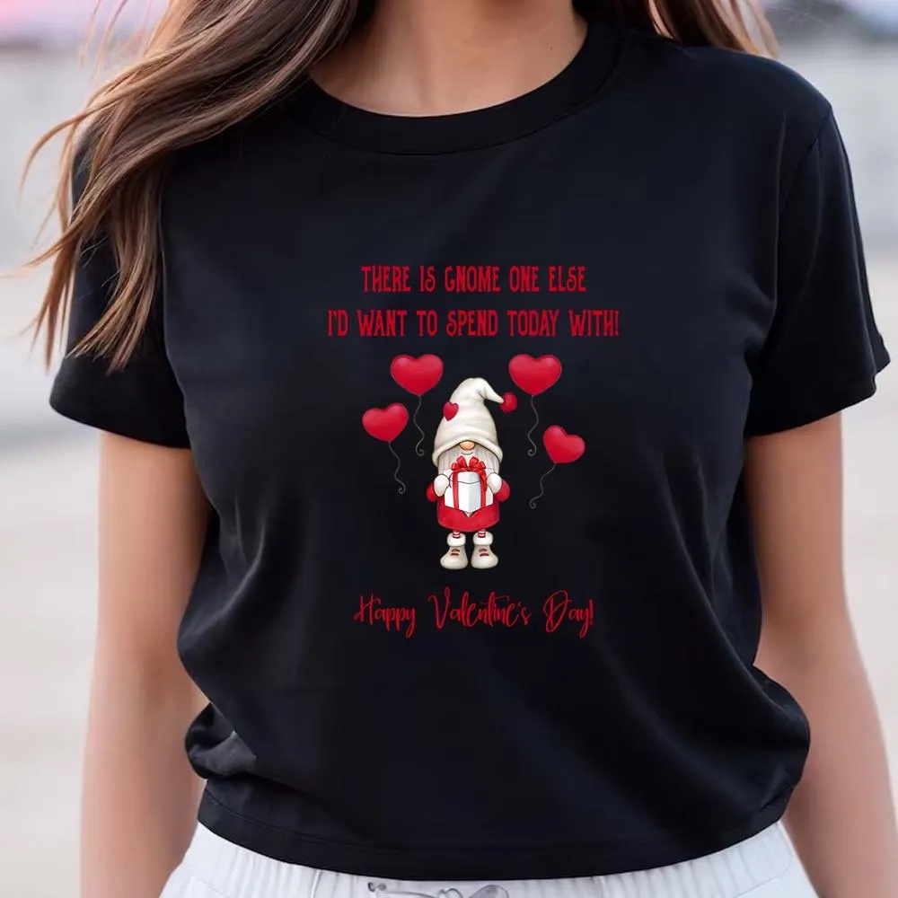 Valentine T-Shirt, Gnome One Else I’d Want To Spend Today With Happy Valentine T-Shirt, Valentine Day Shirt
