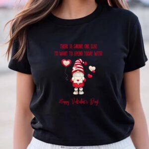 Valentine T-Shirt, Gnome One Else I’d Want&hellip;