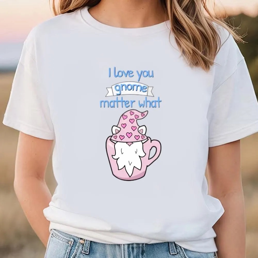 Valentine T-Shirt, I Love You Gnome Matter What, Funny Valentine’s Day Quotes T-Shirt, Valentine Day Shirt