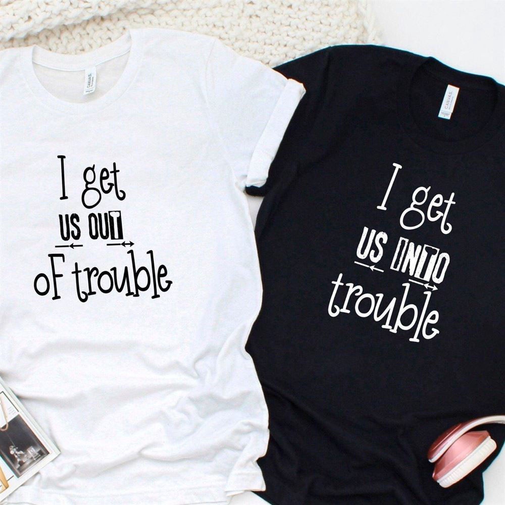 Valentine T-Shirt, Matching Outfits Set, I Get Us Into Trouble, I Get Us Out Of Trouble Matching Set For Couples & Best Friends
