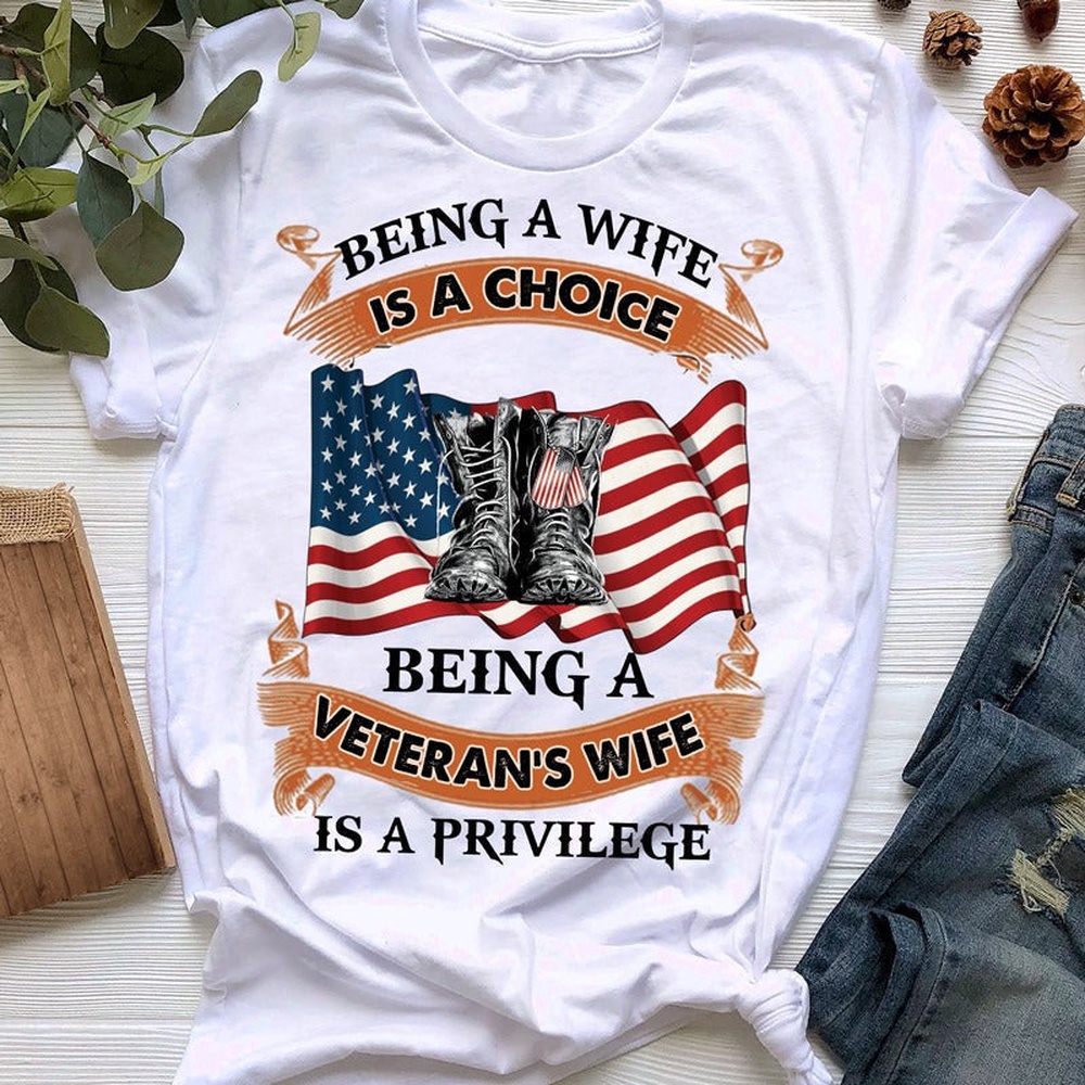 Veteran T Shirt, Being A Wife Is A Choice Being A Veteran’s Wife Is A Privilege T-Shirt, Veterans Day Shirts
