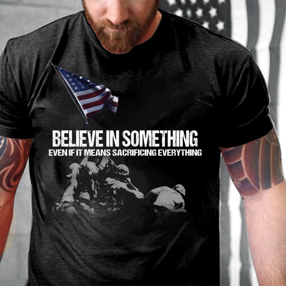 Veteran T Shirt, Believe In Something Even If It Means Sacrificing Everything T-Shirt, Veterans Day Shirts