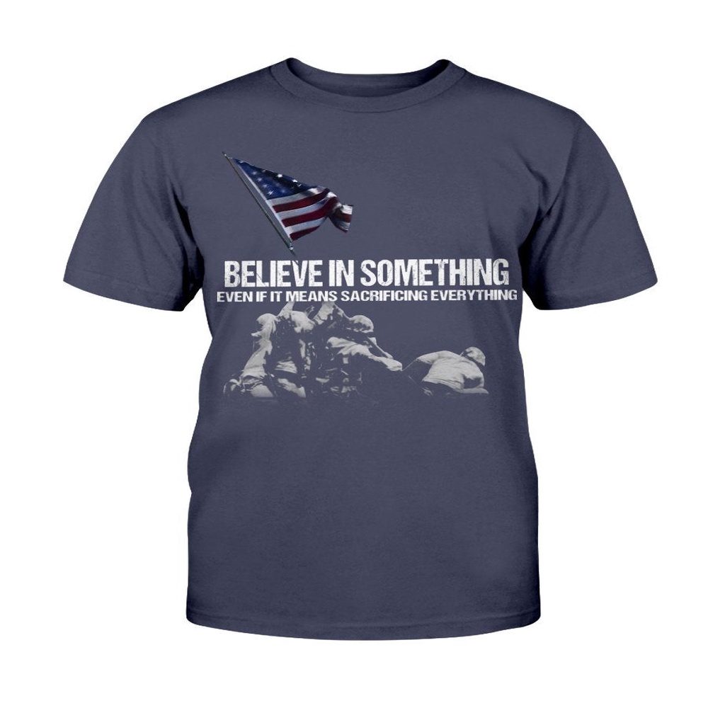 Veteran T Shirt, Believe In Something Even If It Means Sacrificing Everything T-Shirt, Veterans Day Shirts