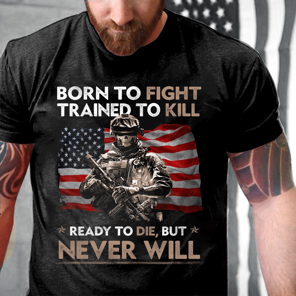 Veteran T Shirt, Born To Fight Trained To Kill Ready To Die But Never Will T-Shirt, Veterans Day Shirts