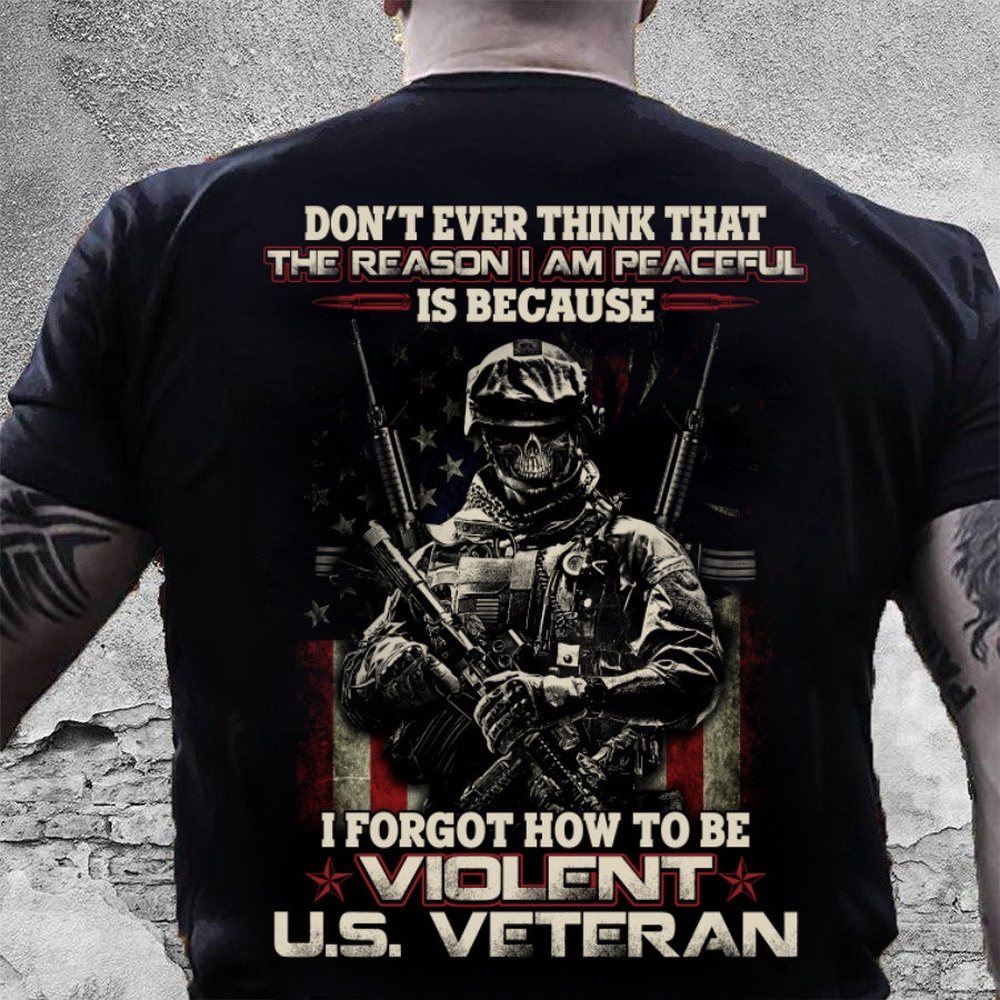 Veteran T Shirt, Dad Shirt Don’t Ever Think That The Reason I Am Peaceful T-Shirt KM1106, Veterans Day Shirts