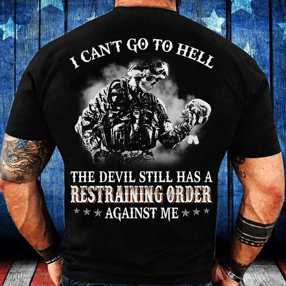 Veteran T Shirt, I Can’t Go To Hell The Devil Still Has A Restraining Order Against Me T-Shirt, Veterans Day Shirts