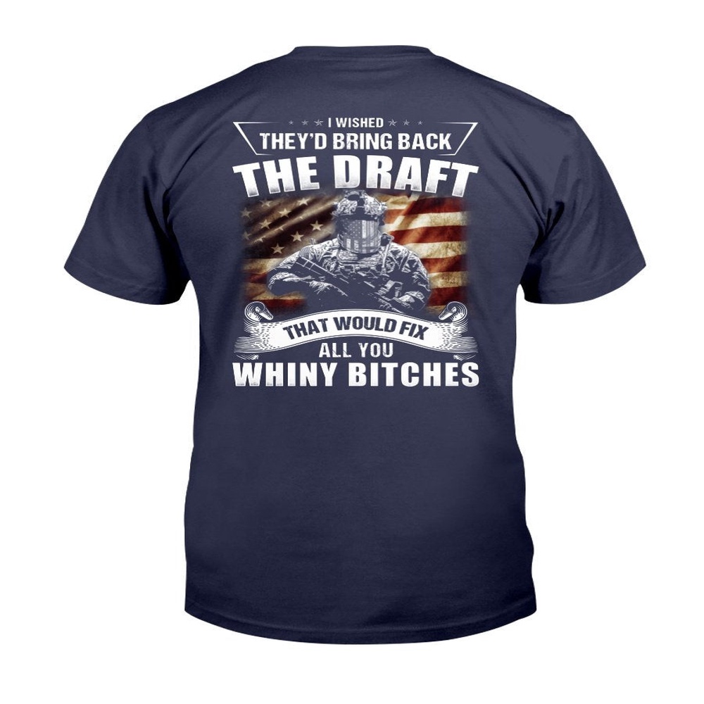 Veteran T Shirt, I Wished They’d Bring Back The Draft That Would Fix All You Whiny T-Shirt, Veterans Day Shirts