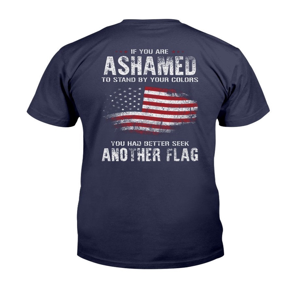 Veteran T Shirt, If You Are Ashamed To Stand By Your Colors You Had Better Seek Another Flag T-Shirt, Veterans Day Shirts