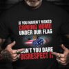 Veteran T Shirt, If You Haven’t Risked Coming Home Under A Flag T-Shirt American Flag Shirt, Veterans Day Shirts