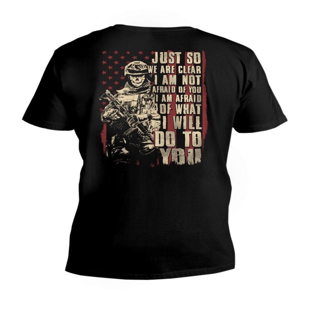 Veteran T Shirt, Just So We Are Clear I Am Not Afraid Of You I Am Afraid Of What I Will Do To You V-Neck T-Shirt, Veterans Day Shirts