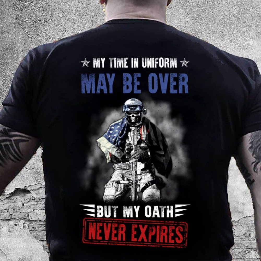 Veteran T Shirt, My Time In Uniform May Be Over But My Oath Never Expires T-Shirt, Veterans Day Shirts