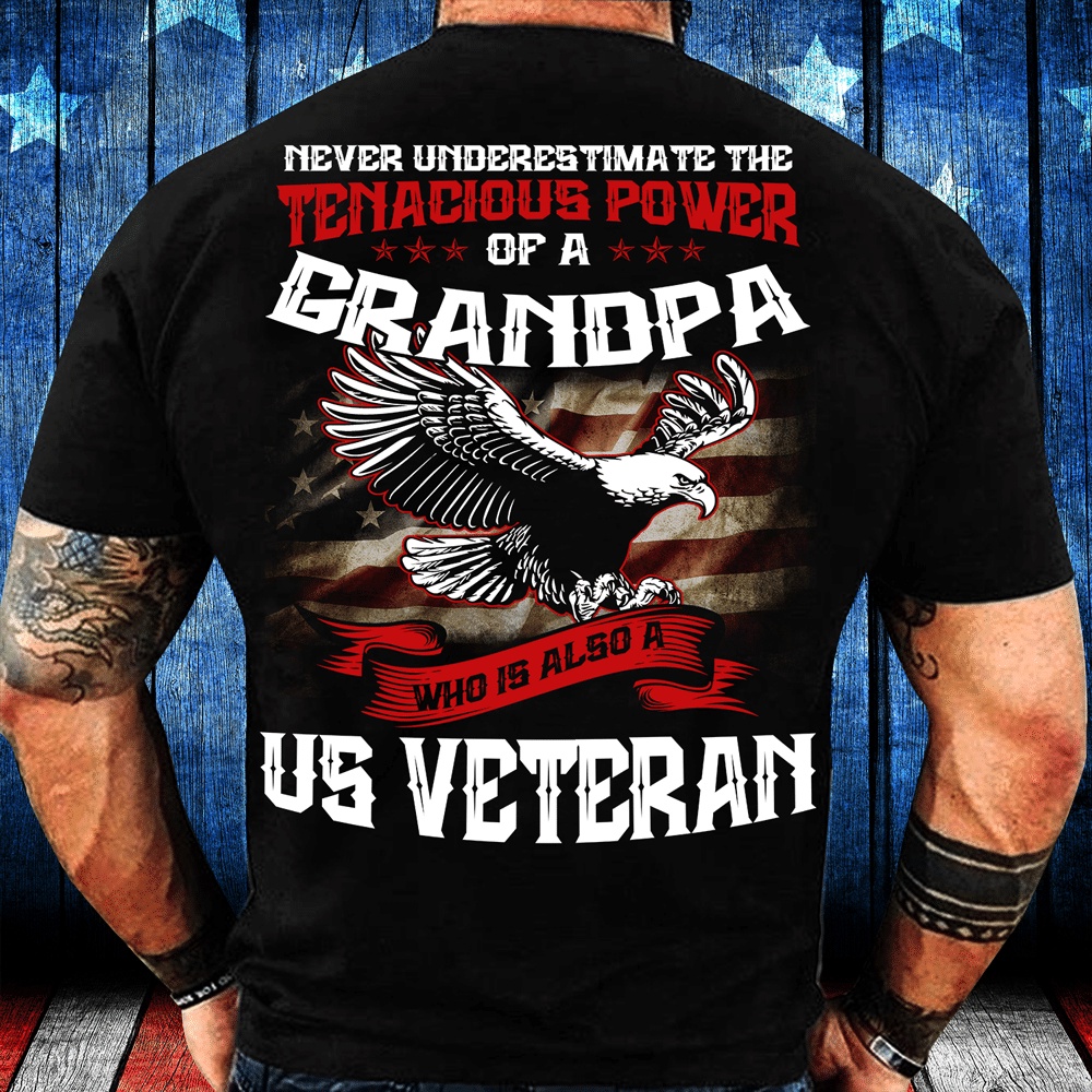 Veteran T Shirt, Never Underestimate The Tenacious Power Of Grandpa Who Is Also A U.S. Veteran T-Shirt, Veterans Day Shirts