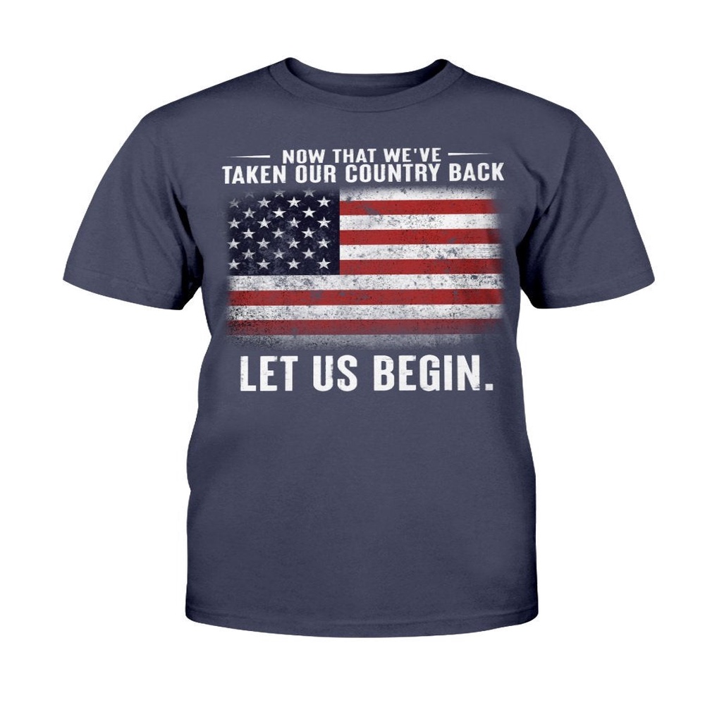 Veteran T Shirt, Now That We’ve Taken Our Country Back Let Us Begin T-Shirt, Veterans Day Shirts