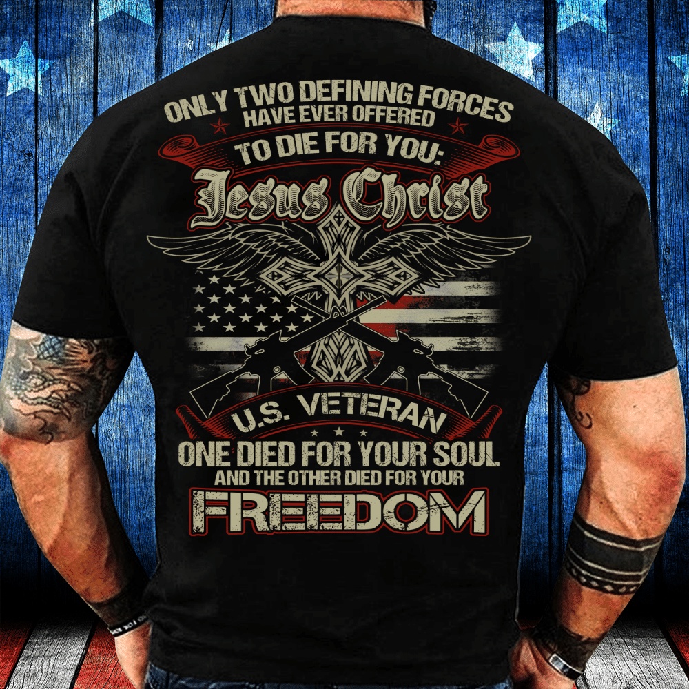 Veteran T Shirt, Only Two Defining Forces Have Ever Offered To Die For Jesus Christ And A U.S. Veteran T-Shirt, Veterans Day Shirts