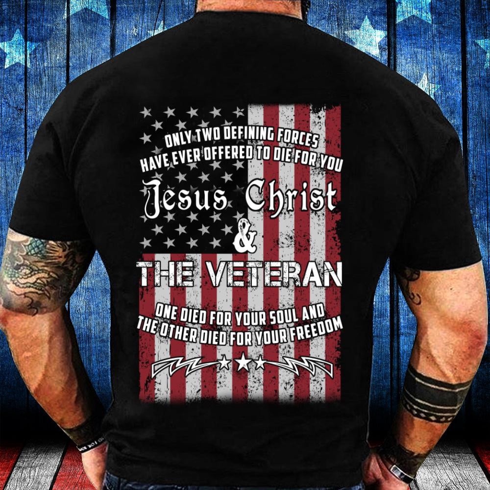 Veteran T Shirt, Only Two Defining Forces Have Ever Offered To Die For You Jesus Christ Veteran T-Shirt, Veterans Day Shirts