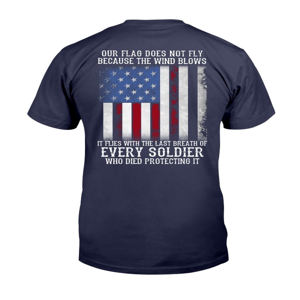 Veteran T Shirt, Our Flag Does Not Fly Because The Wind Blows Every Soldier T-Shirt, Veterans Day Shirts