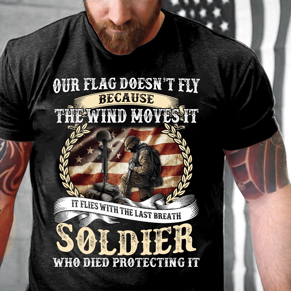 Veteran T Shirt, Our Flag Doesn’t Fly Because The Wind Moves It T-Shirt, Veterans Day Shirts