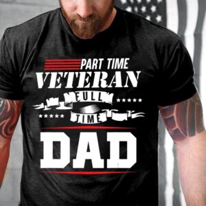Veteran T Shirt, Part-Time Veteran Full Time&hellip;