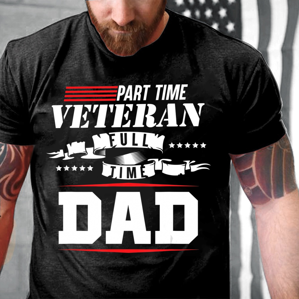 Veteran T Shirt, Part-Time Veteran Full Time Dad Funny Veterans Day Gift T-Shirt, Veterans Day Shirts