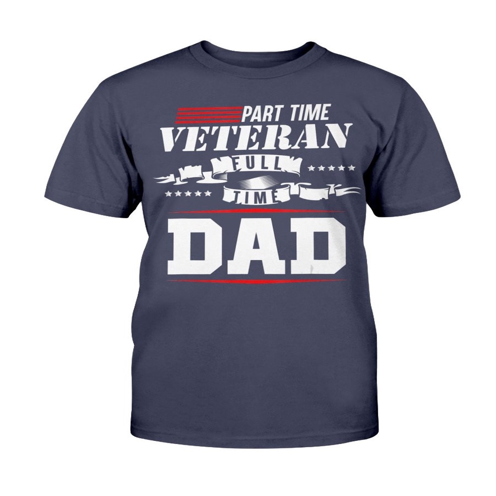 Veteran T Shirt, Part-Time Veteran Full Time Dad Funny Veterans Day Gift T-Shirt, Veterans Day Shirts