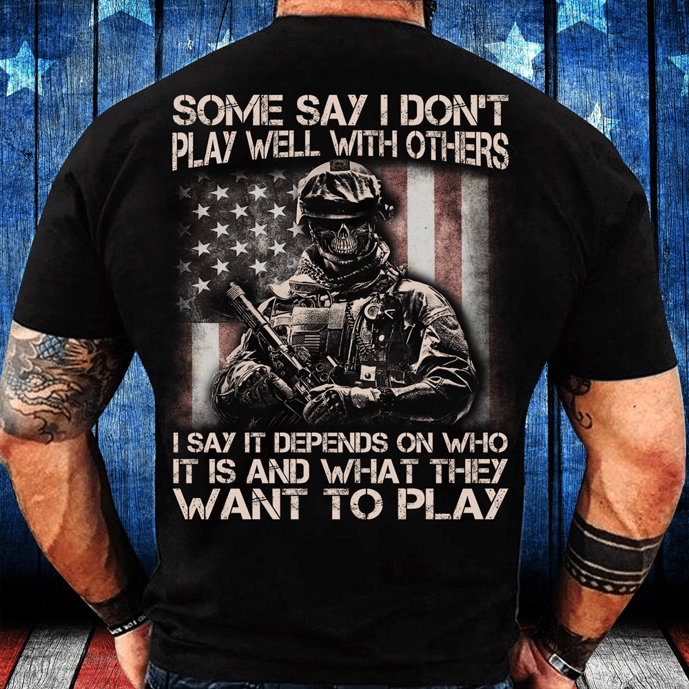 Veteran T Shirt, Some Say I Don’t Play Well With Others I Say It Depends On Who It Is And What They Want To Play T-Shirt, Veterans Day Shirts