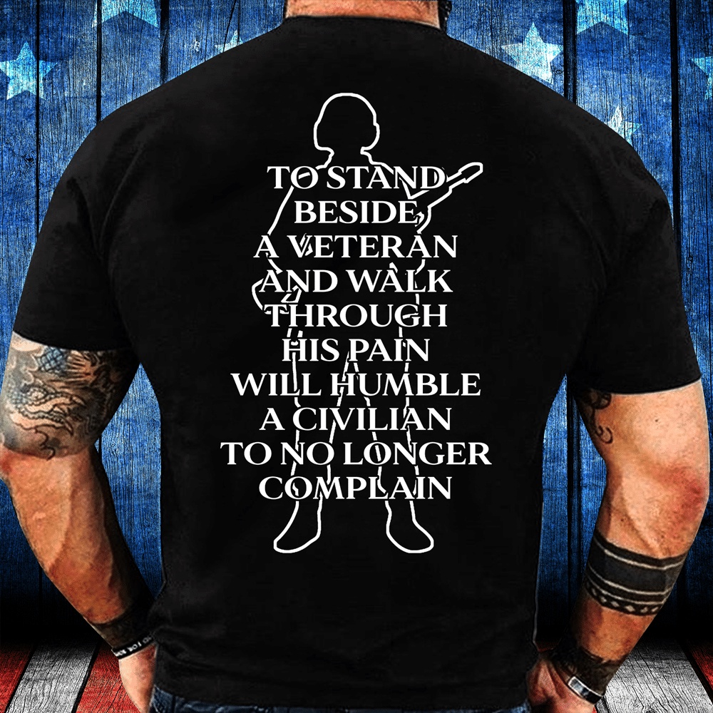 Veteran T Shirt, To Stand Beside A Veteran And Walk Through His Pain Will Humble T-Shirt, Veterans Day Shirts