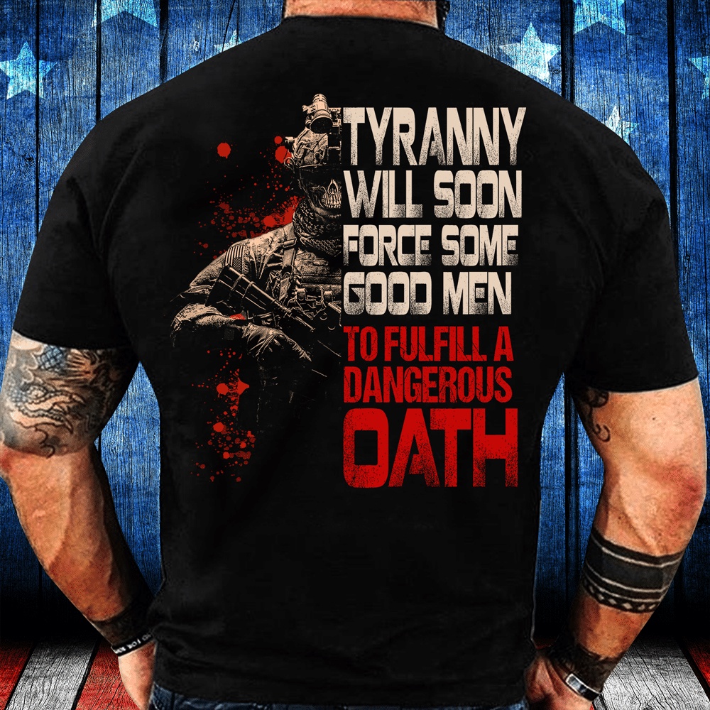 Veteran T Shirt, Tyranny Will Soon Force Some Good Men To Fulfill A Dangerous Oath T-Shirt, Veterans Day Shirts