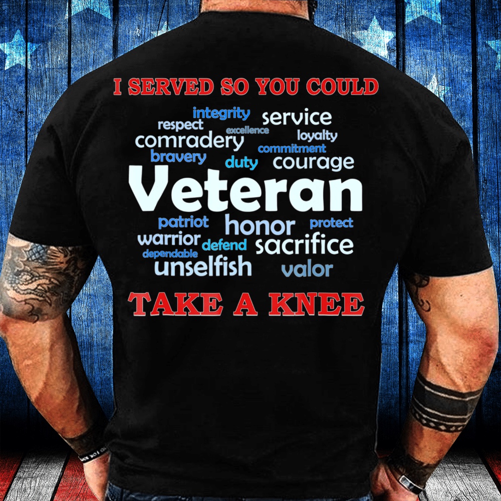Veteran T Shirt, Veteran Shirt I Served So You Could Take A Knee Veteran Sacrifice T-Shirt, Veterans Day Shirts